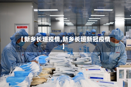 【新乡长垣疫情,新乡长垣新冠疫情】