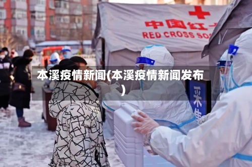 本溪疫情新闻(本溪疫情新闻发布)