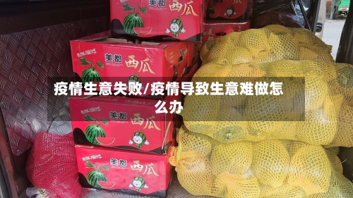 疫情生意失败/疫情导致生意难做怎么办