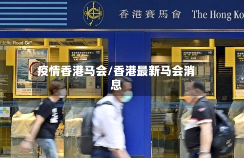 疫情香港马会/香港最新马会消息