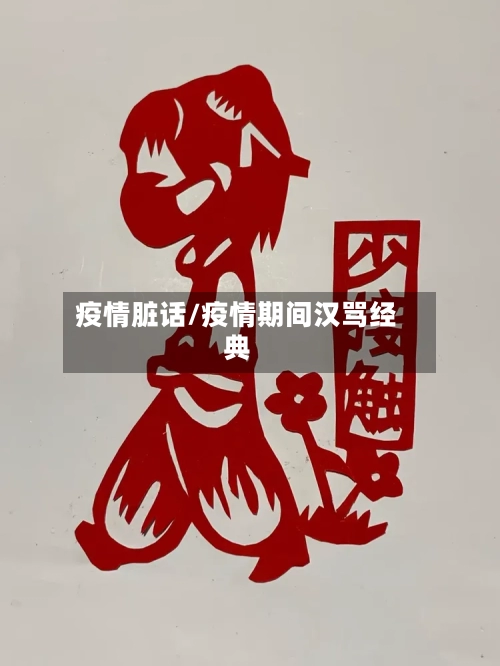 疫情脏话/疫情期间汉骂经典