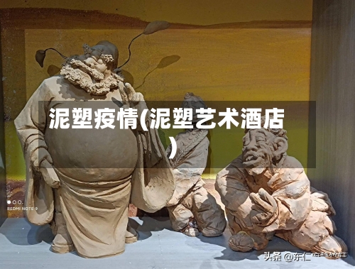 泥塑疫情(泥塑艺术酒店)