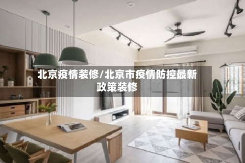 北京疫情装修/北京市疫情防控最新政策装修