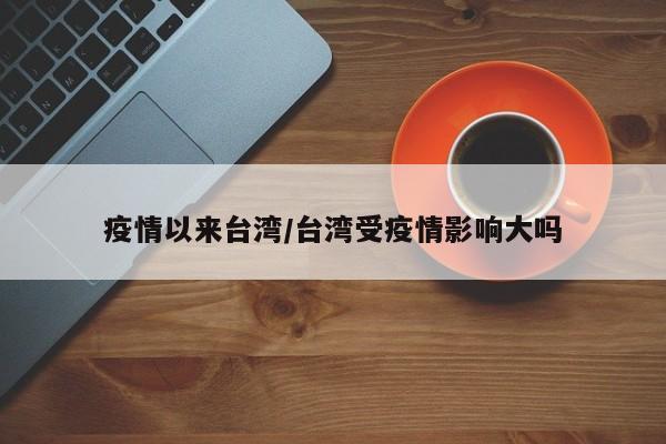 疫情以来台湾/台湾受疫情影响大吗