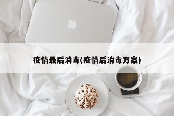 疫情最后消毒(疫情后消毒方案)