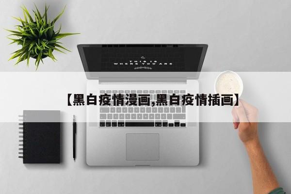 【黑白疫情漫画,黑白疫情插画】