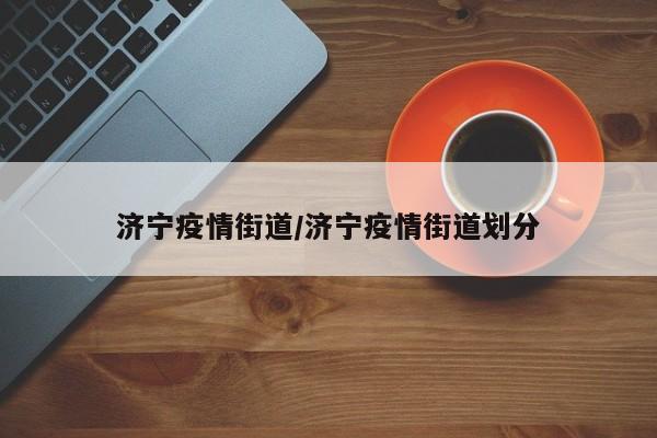 济宁疫情街道/济宁疫情街道划分
