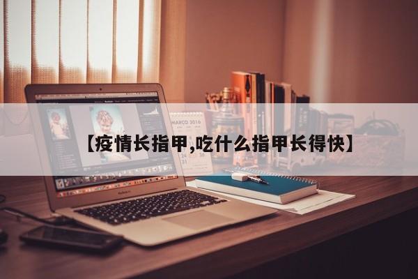 【疫情长指甲,吃什么指甲长得快】