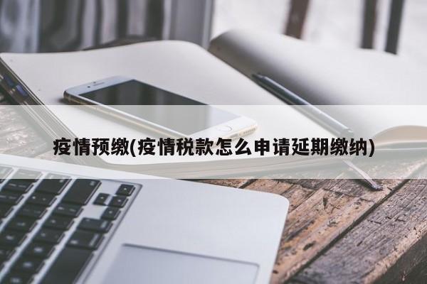 疫情预缴(疫情税款怎么申请延期缴纳)