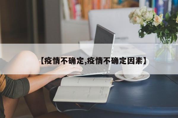 【疫情不确定,疫情不确定因素】