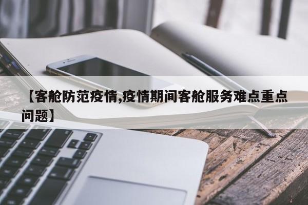 【客舱防范疫情,疫情期间客舱服务难点重点问题】
